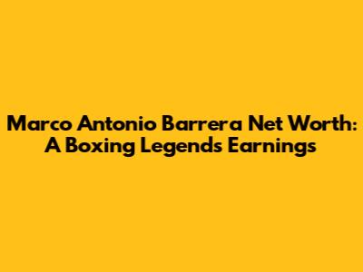 Marco Antonio Barrera Net Worth: A Boxing Legend's Earnings
