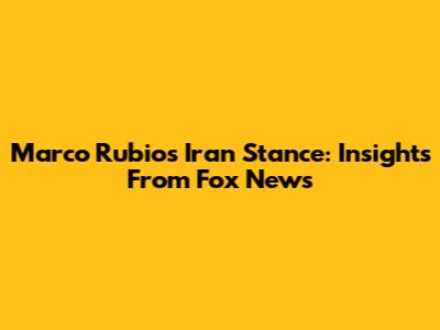 Marco Rubio's Iran Stance: Insights From Fox News