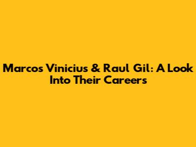 Marcos Vinicius & Raul Gil: A Look Into Their Careers