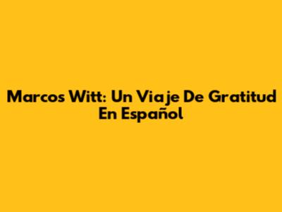 Marcos Witt: Un Viaje De Gratitud En Español