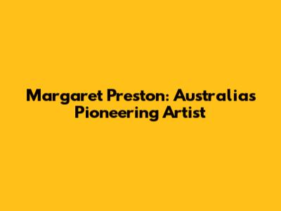 Margaret Preston: Australia's Pioneering Artist