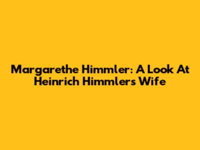 Margarethe Himmler: A Look At Heinrich Himmler's Wife