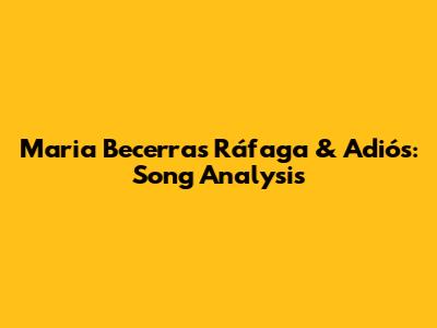 Maria Becerra's "Ráfaga" & "Adiós": Song Analysis
