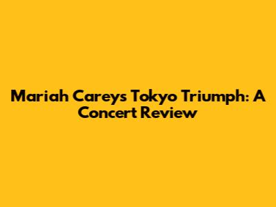 Mariah Carey's Tokyo Triumph: A Concert Review