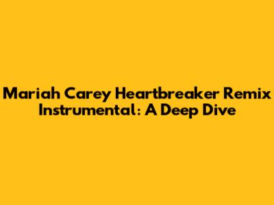 Mariah Carey Heartbreaker Remix Instrumental: A Deep Dive