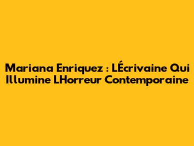 Mariana Enriquez : L'Écrivaine Qui Illumine L'Horreur Contemporaine
