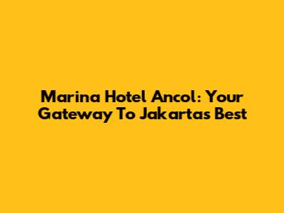 Marina Hotel Ancol: Your Gateway To Jakarta's Best