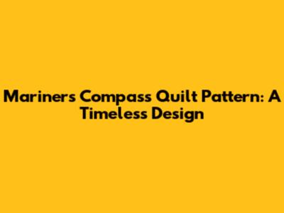 Mariner's Compass Quilt Pattern: A Timeless Design