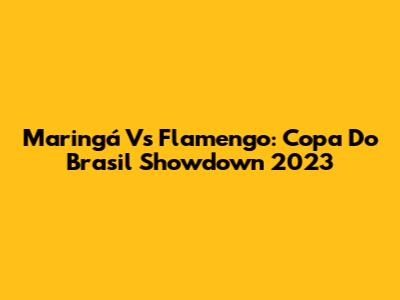 Maringá Vs Flamengo: Copa Do Brasil Showdown 2023