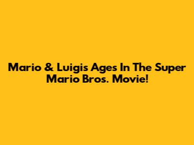 Mario & Luigi's Ages In The Super Mario Bros. Movie!