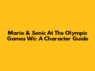 Mario & Sonic At The Olympic Games Wii: A Character Guide