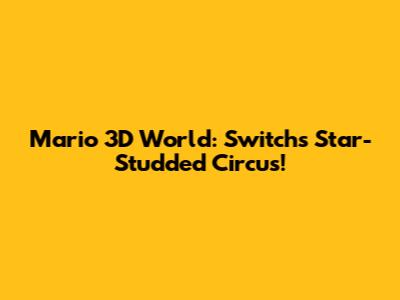 Mario 3D World: Switch's Star-Studded Circus!