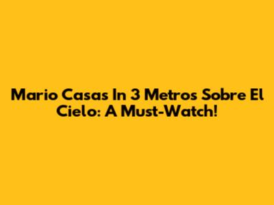 Mario Casas In '3 Metros Sobre El Cielo': A Must-Watch!