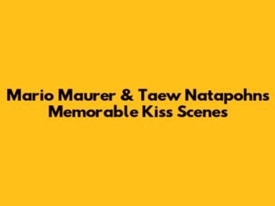 Mario Maurer & Taew Natapohn's Memorable Kiss Scenes