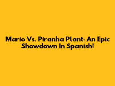 Mario Vs. Piranha Plant: An Epic Showdown In Spanish!