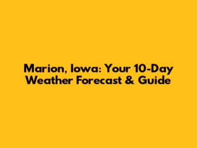 Marion, Iowa: Your 10-Day Weather Forecast & Guide