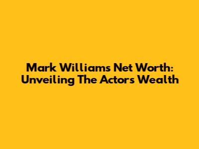 Mark Williams' Net Worth: Unveiling The Actor's Wealth