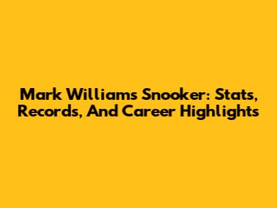 Mark Williams Snooker: Stats, Records, And Career Highlights