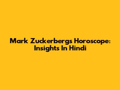 Mark Zuckerberg's Horoscope: Insights In Hindi