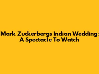 Mark Zuckerberg's Indian Wedding: A Spectacle To Watch