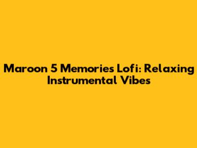 Maroon 5 Memories Lofi: Relaxing Instrumental Vibes