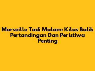 Marseille Tadi Malam: Kilas Balik Pertandingan Dan Peristiwa Penting