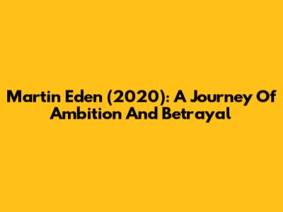 Martin Eden (2020): A Journey Of Ambition And Betrayal