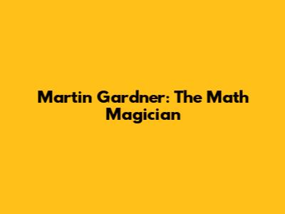 Martin Gardner: The Math Magician
