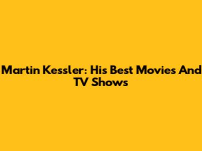 Martin Kessler: His Best Movies And TV Shows