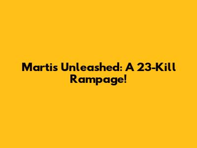 Martis Unleashed: A 23-Kill Rampage!