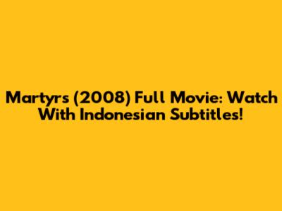 Martyrs (2008) Full Movie: Watch With Indonesian Subtitles!