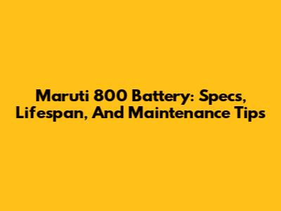 Maruti 800 Battery: Specs, Lifespan, And Maintenance Tips