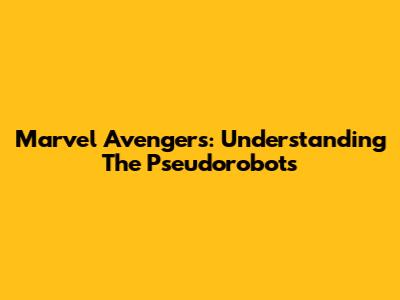 Marvel Avengers: Understanding The Pseudorobots