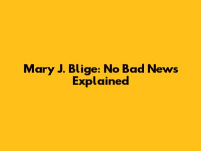 Mary J. Blige: "No Bad News" Explained