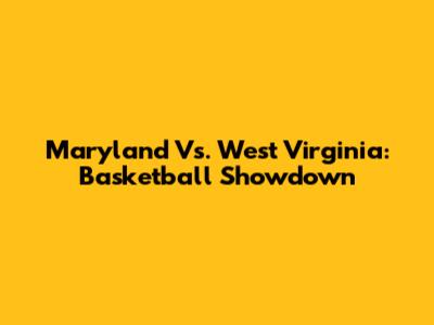 Maryland Vs. West Virginia: Basketball Showdown