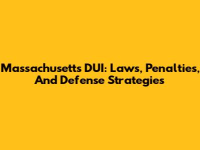Massachusetts DUI: Laws, Penalties, And Defense Strategies