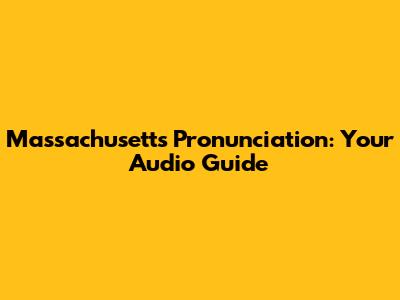Massachusetts Pronunciation: Your Audio Guide