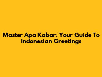 Master 'Apa Kabar': Your Guide To Indonesian Greetings