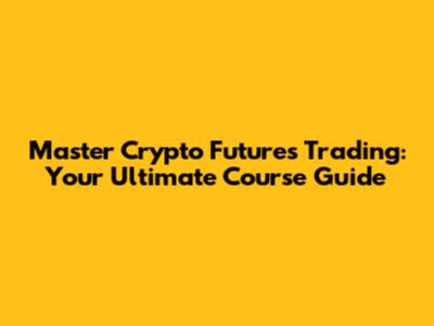 Master Crypto Futures Trading: Your Ultimate Course Guide
