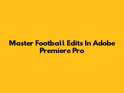 Master Football Edits In Adobe Premiere Pro