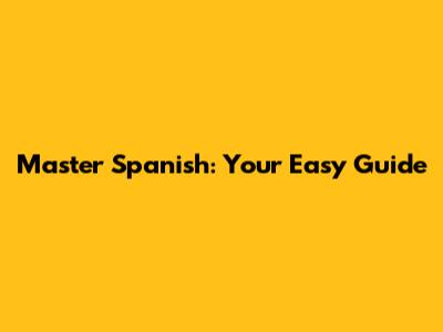 Master Spanish: Your Easy Guide