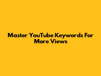 Master YouTube Keywords For More Views