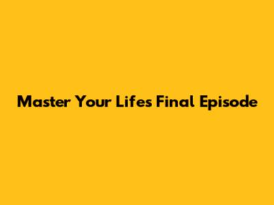 Master Your Life's Final Episode