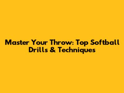 Master Your Throw: Top Softball Drills & Techniques