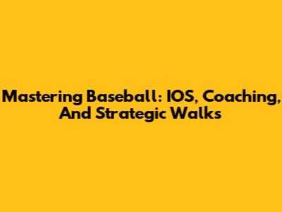 Mastering Baseball: IOS, Coaching, And Strategic Walks