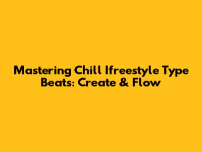 Mastering Chill Ifreestyle Type Beats: Create & Flow