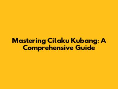 Mastering Cilaku Kubang: A Comprehensive Guide