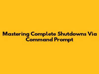 Mastering Complete Shutdowns Via Command Prompt