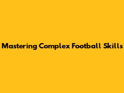 Mastering Complex Football Skills