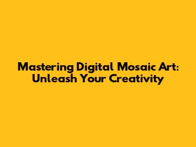 Mastering Digital Mosaic Art: Unleash Your Creativity